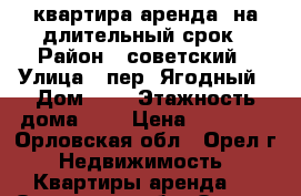 квартира аренда  на длительный срок › Район ­ советский › Улица ­ пер. Ягодный › Дом ­ 6 › Этажность дома ­ 9 › Цена ­ 10 000 - Орловская обл., Орел г. Недвижимость » Квартиры аренда   . Орловская обл.,Орел г.